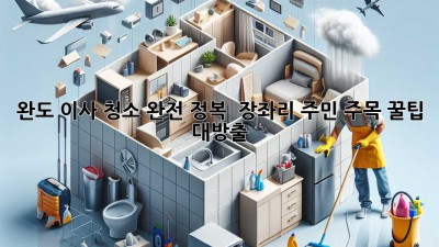 완도 이사 청소 완전 정복! ✨ 장좌리 주민 주목! 꿀팁 대방출 🏡