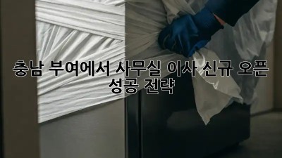 충남 부여에서 사무실 이사? 신규 오픈 성공 전략!